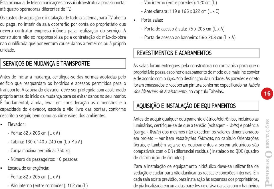 A construtora não se responsabiliza pela contratação de mão-de-obra não qualificada que por ventura cause danos a terceiros ou à própria unidade.