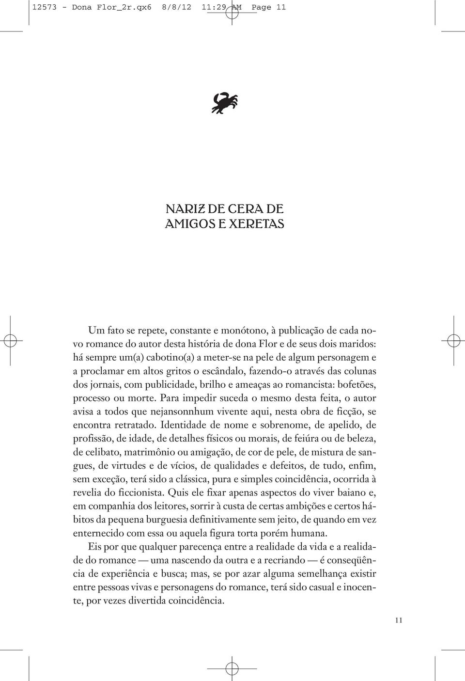 há sempre um(a) cabotino(a) a meter-se na pele de algum personagem e a proclamar em altos gritos o escândalo, fazendo-o através das colunas dos jornais, com publicidade, brilho e ameaças ao