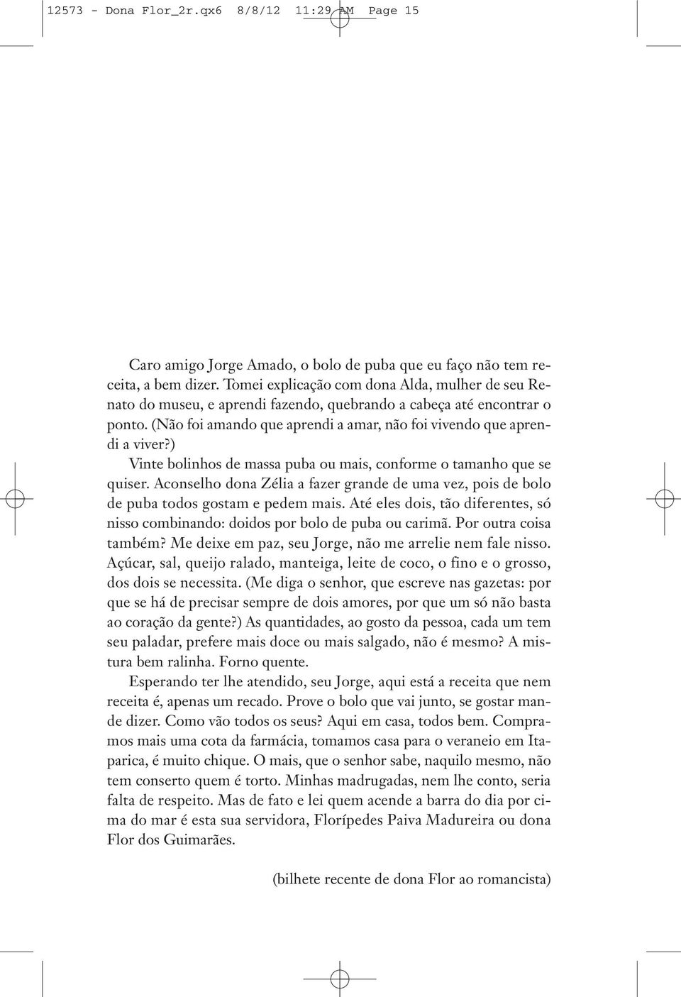 ) Vinte bolinhos de massa puba ou mais, conforme o tamanho que se quiser. Aconselho dona Zélia a fazer grande de uma vez, pois de bolo de puba todos gostam e pedem mais.