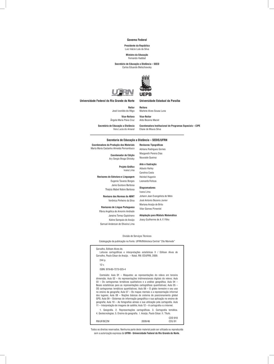 Luna Vice-Reitor Aldo Bezerra Maciel Coordenadora Institucional de Programas Especiais CIPE Eliane de Moura Silva Secretaria de Educação a Distância SEDIS/UFRN Coordenadora da Produção dos Materiais