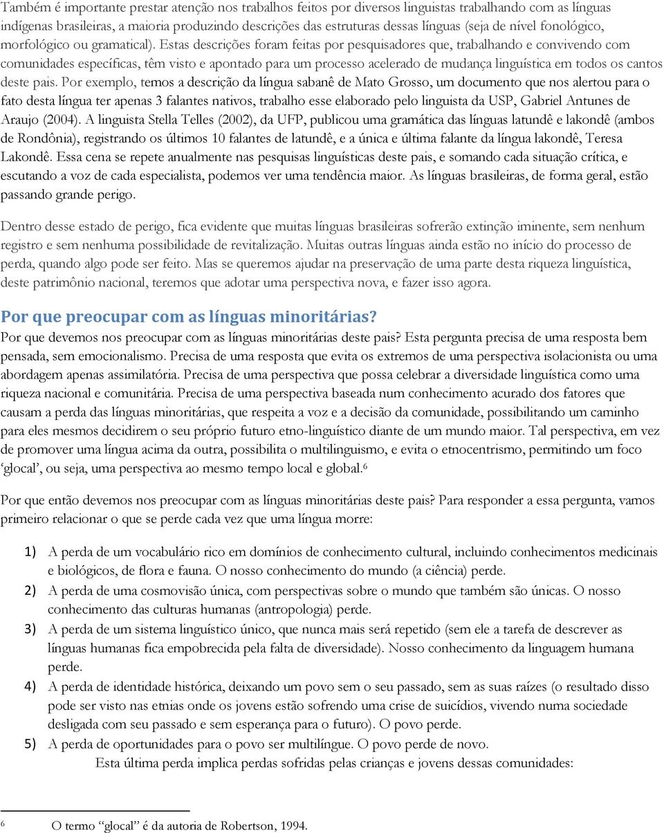 Estas descrições foram feitas por pesquisadores que, trabalhando e convivendo com comunidades específicas, têm visto e apontado para um processo acelerado de mudança linguística em todos os cantos