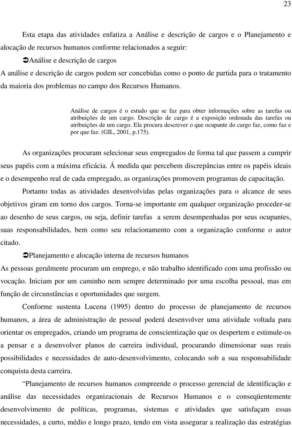 Análise de cargos é o estudo que se faz para obter informações sobre as tarefas ou atribuições de um cargo. Descrição de cargo é a exposição ordenada das tarefas ou atribuições de um cargo.