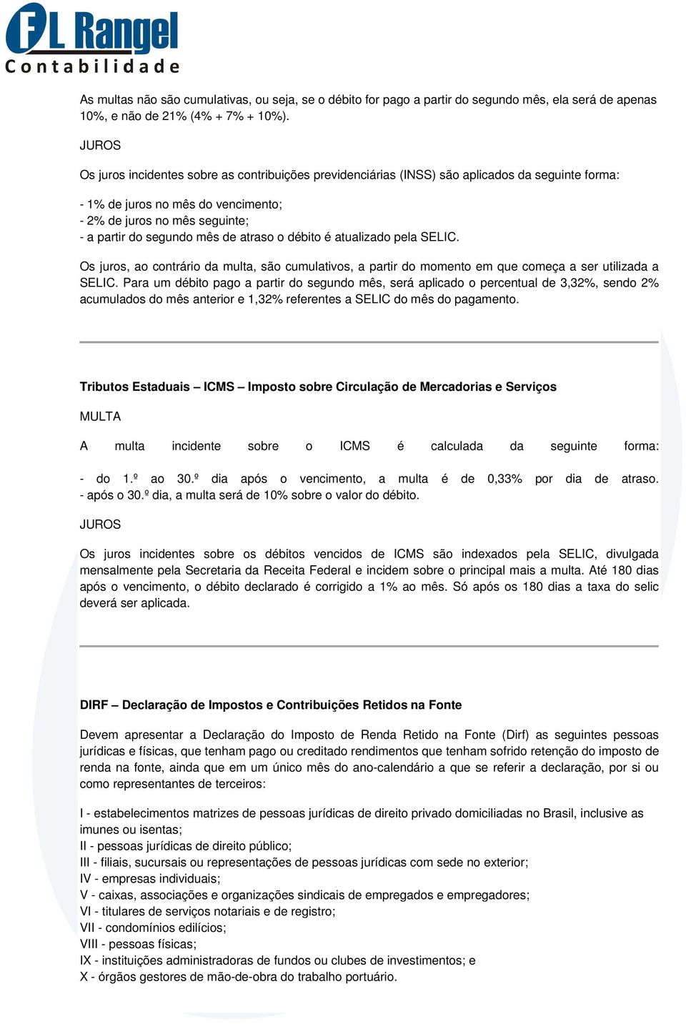 de atraso o débito é atualizado pela SELIC. Os juros, ao contrário da multa, são cumulativos, a partir do momento em que começa a ser utilizada a SELIC.