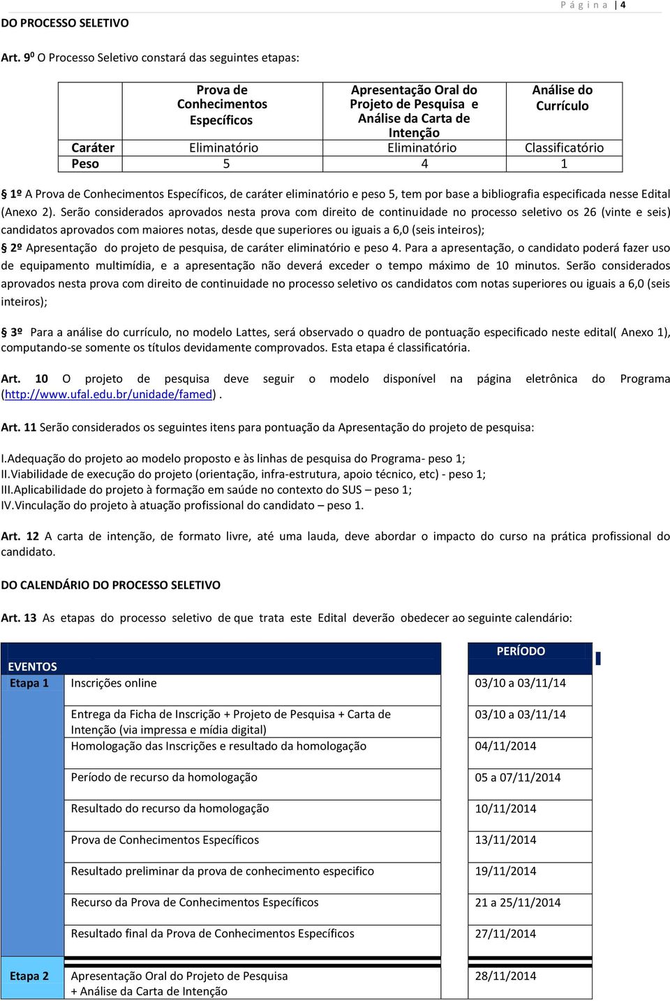 Eliminatório Eliminatório Classificatório Peso 5 4 1 1º A Prova de Conhecimentos Específicos, de caráter eliminatório e peso 5, tem por base a bibliografia especificada nesse Edital (Anexo 2).