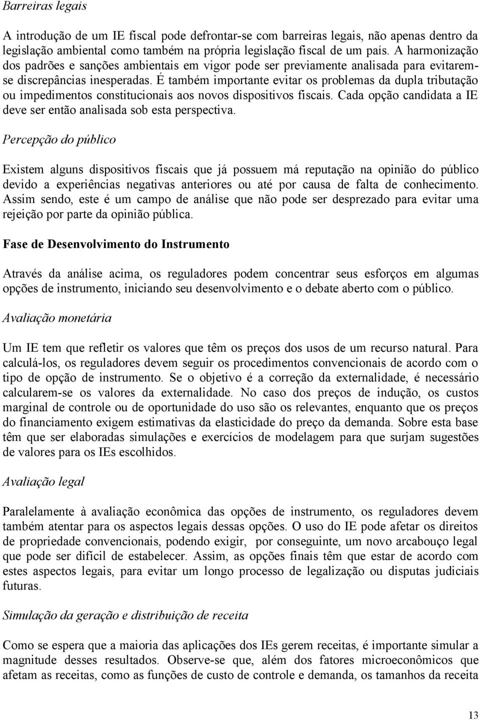 É também importante evitar os problemas da dupla tributação ou impedimentos constitucionais aos novos dispositivos fiscais. Cada opção candidata a IE deve ser então analisada sob esta perspectiva.