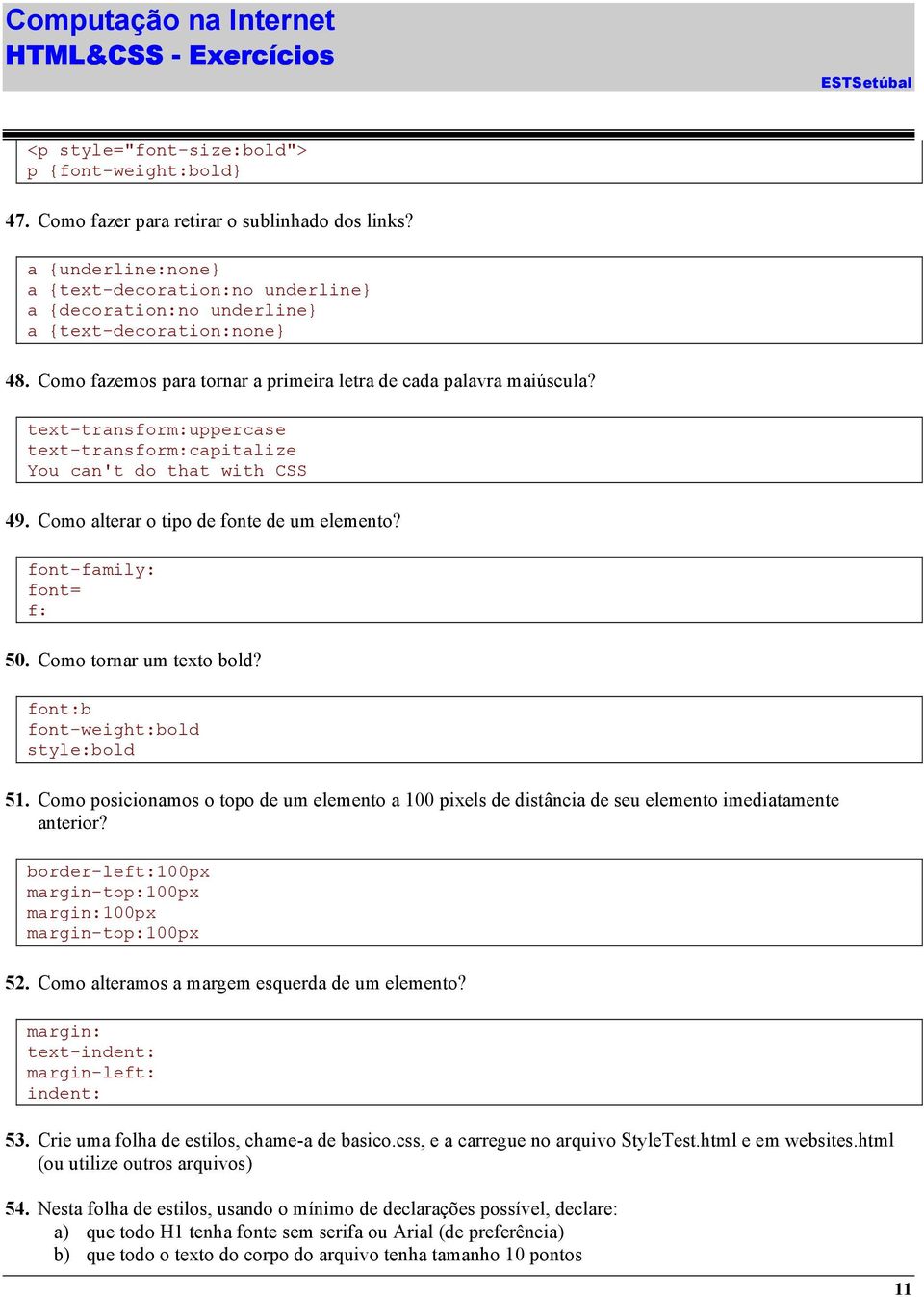 text-transform:uppercase text-transform:capitalize You can't do that with CSS 49. Como alterar o tipo de fonte de um elemento? font-family: font= f: 50. Como tornar um texto bold?