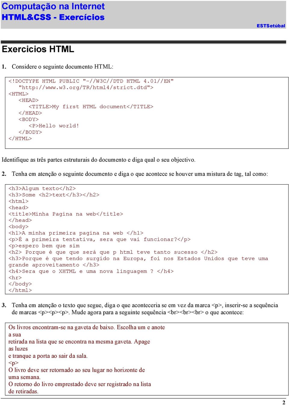 Tenha em atenção o seguinte documento e diga o que acontece se houver uma mistura de tag, tal como: <h3>algum texto</h2> <h3>some <h2>text</h3></h2> <html> <head> <title>minha Pagina na web</title>