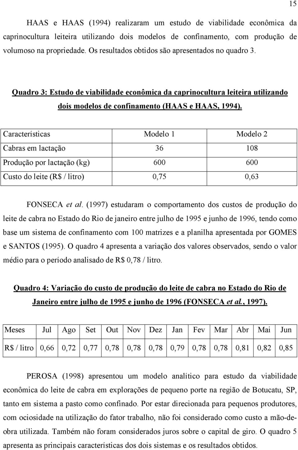 Características Modelo 1 Modelo 2 Cabras em lactação 36 108 Produção por lactação (kg) 600 600 Custo do leite (R$ / litro) 0,75 0,63 FONSECA et al.