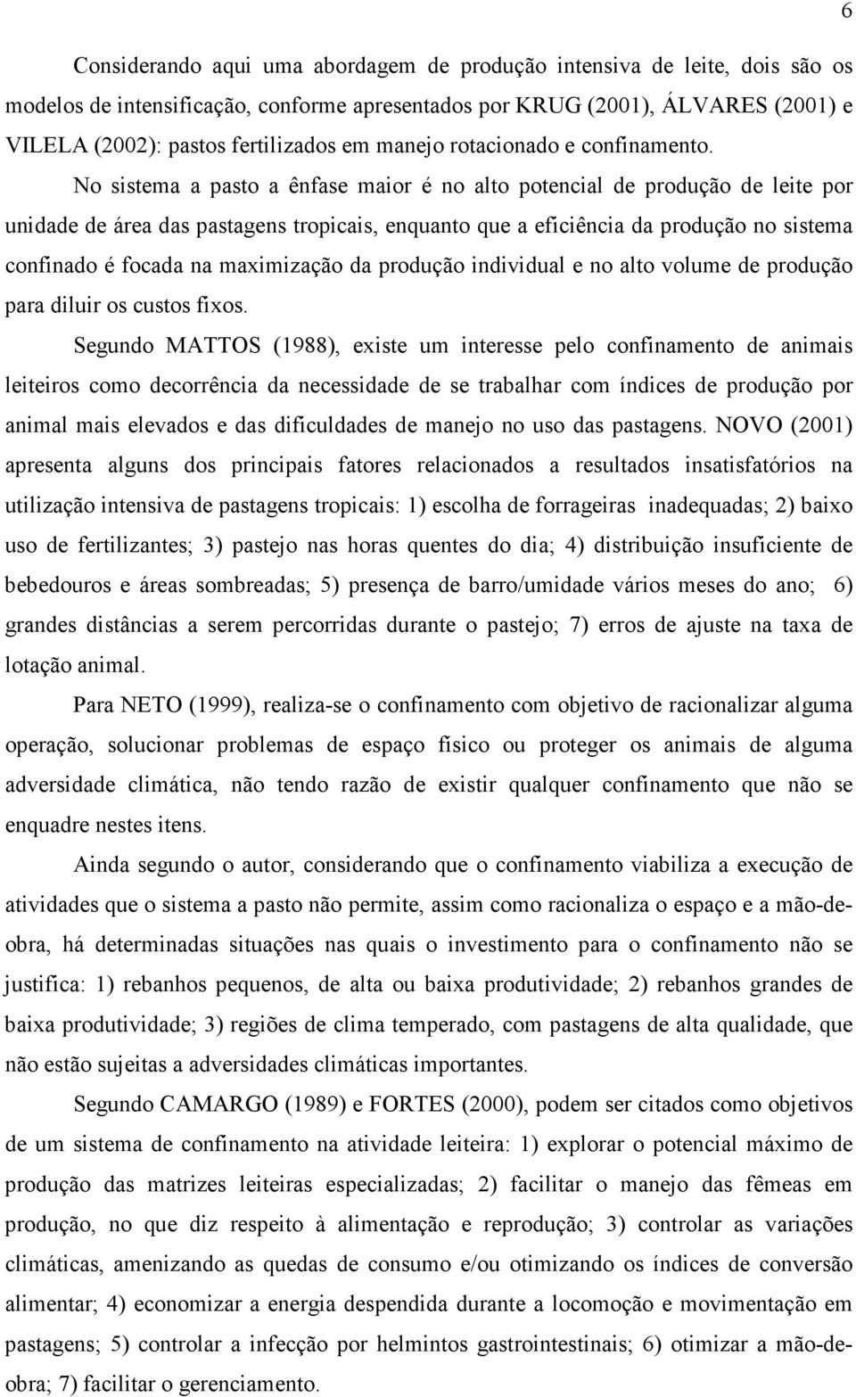 No sistema a pasto a ênfase maior é no alto potencial de produção de leite por unidade de área das pastagens tropicais, enquanto que a eficiência da produção no sistema confinado é focada na