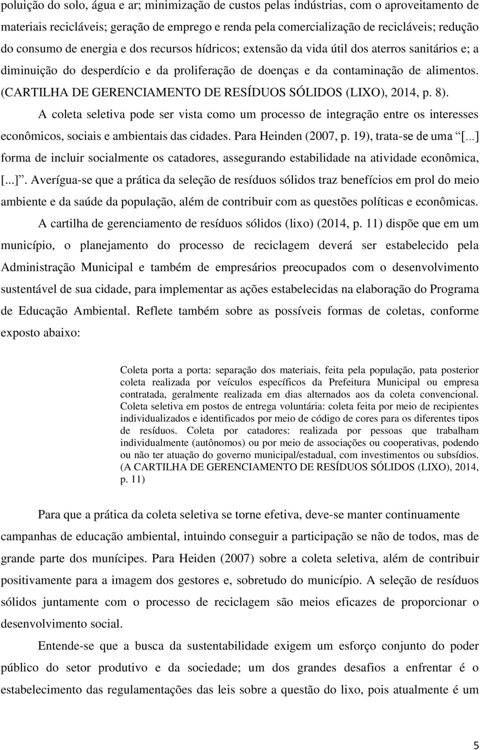 (CARTILHA DE GERENCIAMENTO DE RESÍDUOS SÓLIDOS (LIXO), 2014, p. 8). A coleta seletiva pode ser vista como um processo de integração entre os interesses econômicos, sociais e ambientais das cidades.