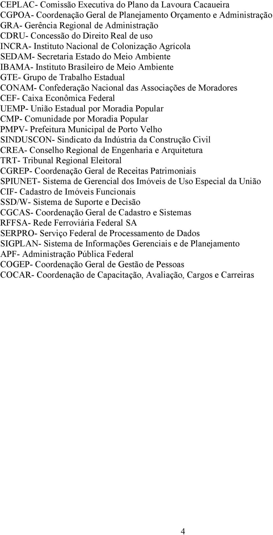 Nacional das Associações de Moradores CEF- Caixa Econômica Federal UEMP- União Estadual por Moradia Popular CMP- Comunidade por Moradia Popular PMPV- Prefeitura Municipal de Porto Velho SINDUSCON-