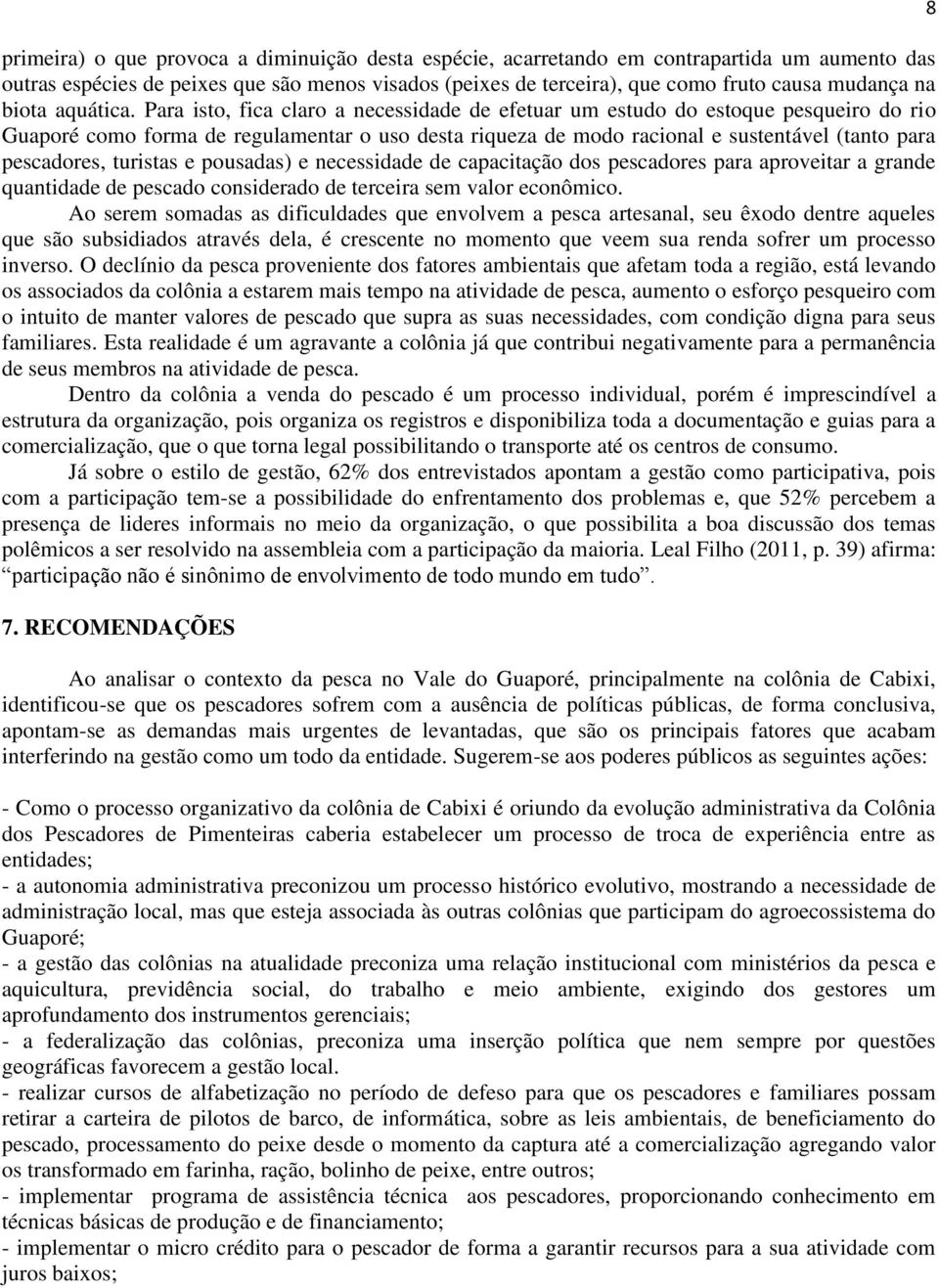 Para isto, fica claro a necessidade de efetuar um estudo do estoque pesqueiro do rio Guaporé como forma de regulamentar o uso desta riqueza de modo racional e sustentável (tanto para pescadores,