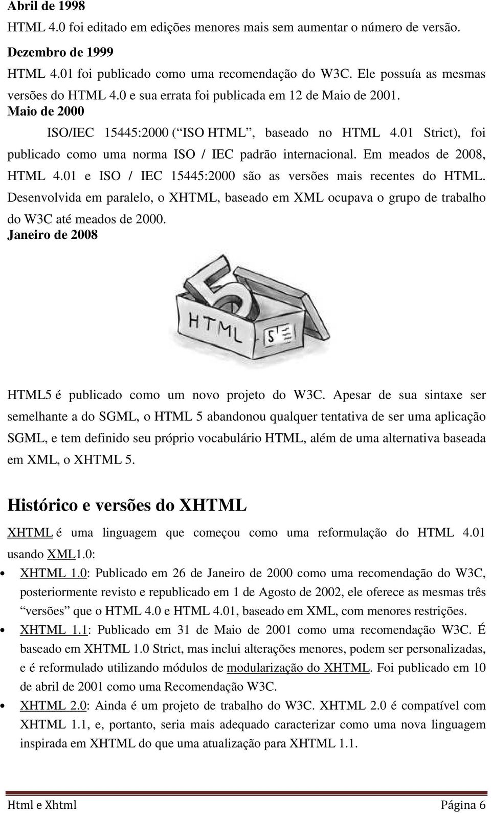 01 Strict), foi publicado como uma norma ISO / IEC padrão internacional. Em meados de 2008, HTML 4.01 e ISO / IEC 15445:2000 são as versões mais recentes do HTML.