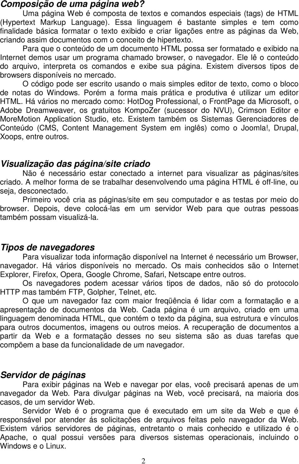 Para que o conteúdo de um documento HTML possa ser formatado e exibido na Internet demos usar um programa chamado browser, o navegador.