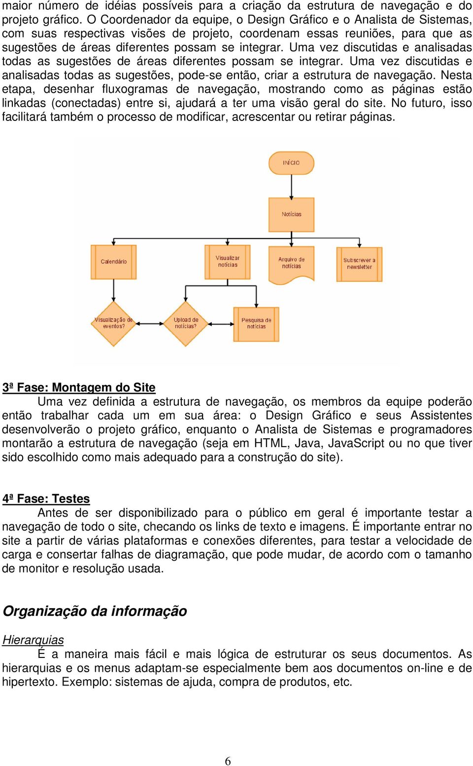 Uma vez discutidas e analisadas todas as sugestões de áreas diferentes possam se integrar. Uma vez discutidas e analisadas todas as sugestões, pode-se então, criar a estrutura de navegação.