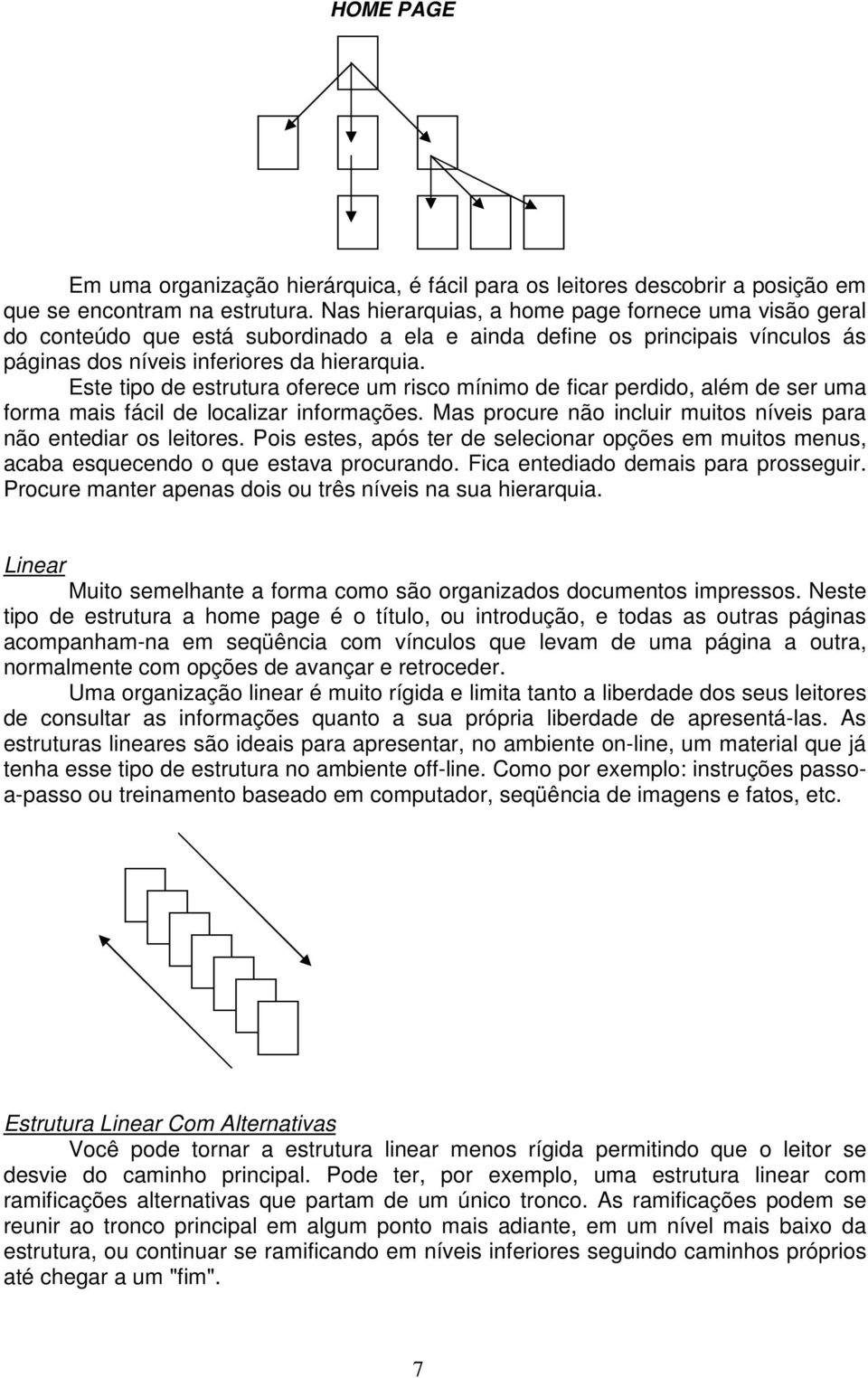 Este tipo de estrutura oferece um risco mínimo de ficar perdido, além de ser uma forma mais fácil de localizar informações. Mas procure não incluir muitos níveis para não entediar os leitores.