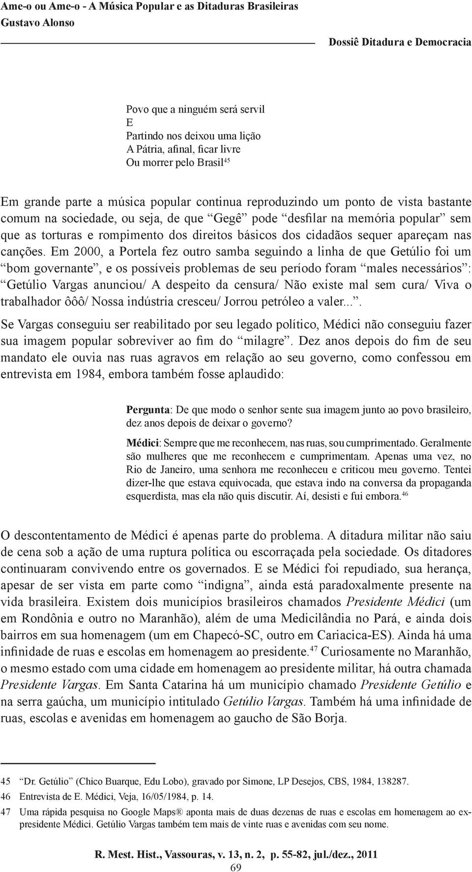 Em 2000, a Portela fez outro samba seguindo a linha de que Getúlio foi um bom governante, e os possíveis problemas de seu período foram males necessários : Getúlio Vargas anunciou/ A despeito da