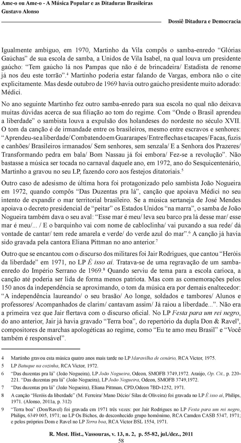 Mas desde outubro de 1969 havia outro gaúcho presidente muito adorado: Médici.