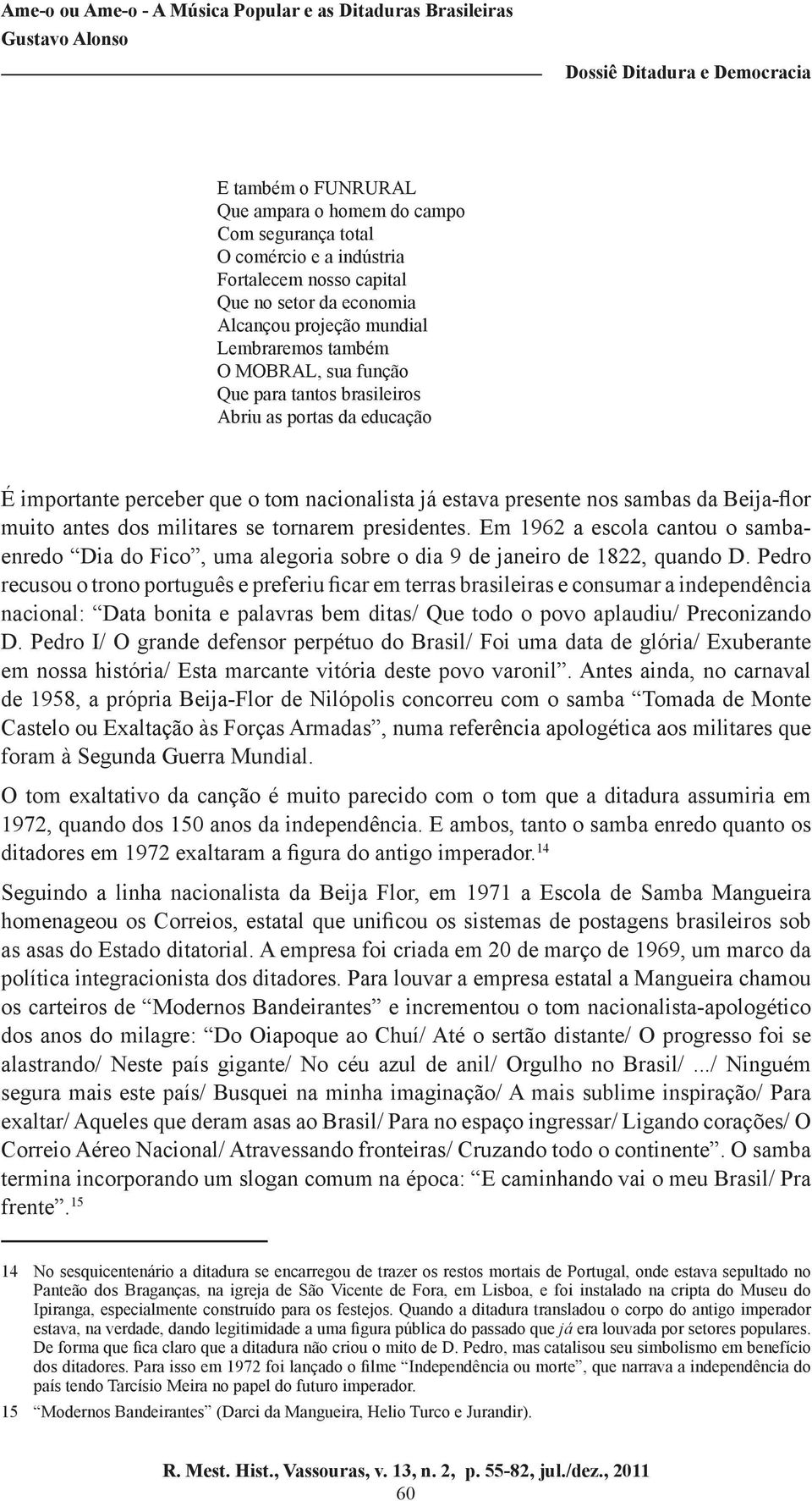 presidentes. Em 1962 a escola cantou o sambaenredo Dia do Fico, uma alegoria sobre o dia 9 de janeiro de 1822, quando D.