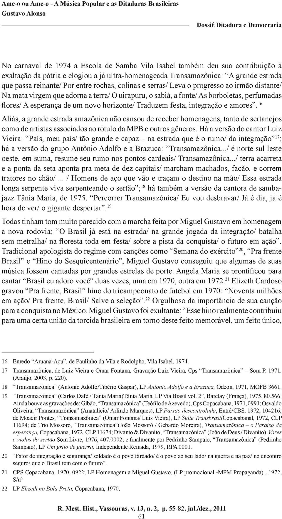 Traduzem festa, integração e amores. 16 Aliás, a grande estrada amazônica não cansou de receber homenagens, tanto de sertanejos como de artistas associados ao rótulo da MPB e outros gêneros.