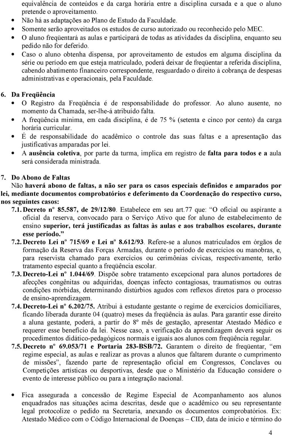 O aluno freqüentará as aulas e participará de todas as atividades da disciplina, enquanto seu pedido não for deferido.