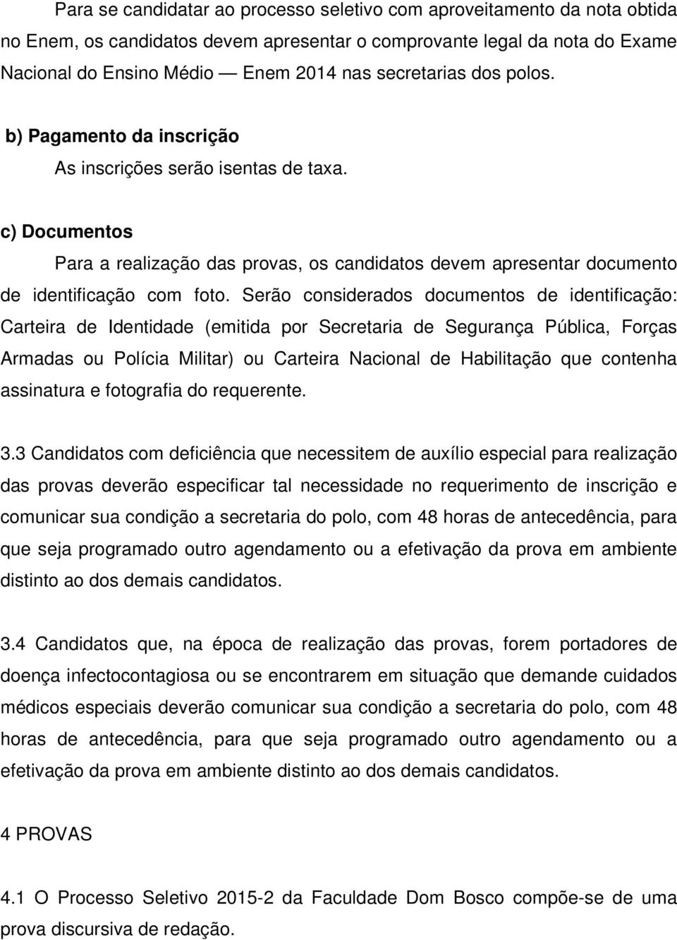 Serão considerados documentos de identificação: Carteira de Identidade (emitida por Secretaria de Segurança Pública, Forças Armadas ou Polícia Militar) ou Carteira Nacional de Habilitação que