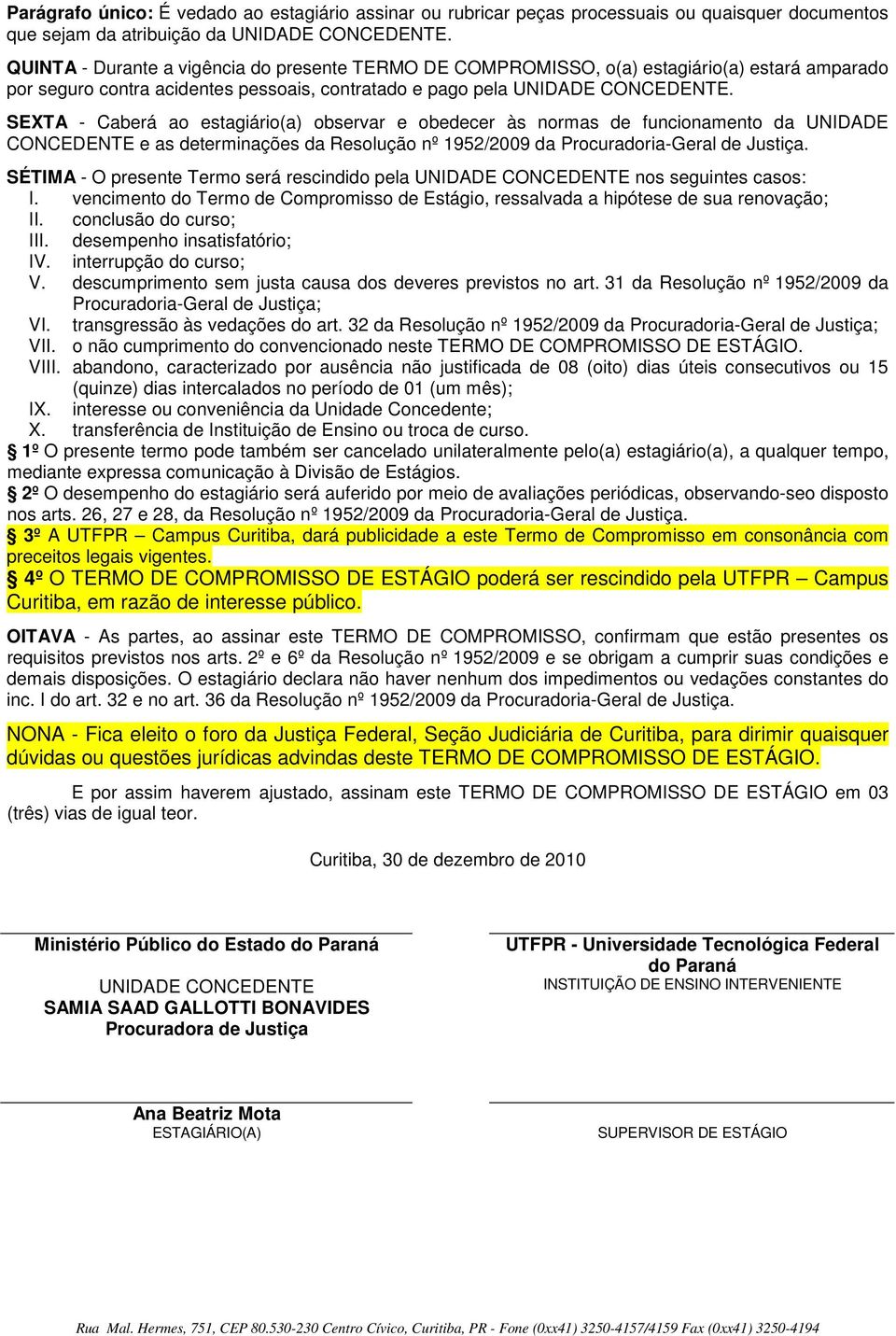 SEXTA - Caberá ao estagiário(a) observar e obedecer às normas de funcionamento da UNIDADE CONCEDENTE e as determinações da Resolução nº 1952/2009 da Procuradoria-Geral de Justiça.