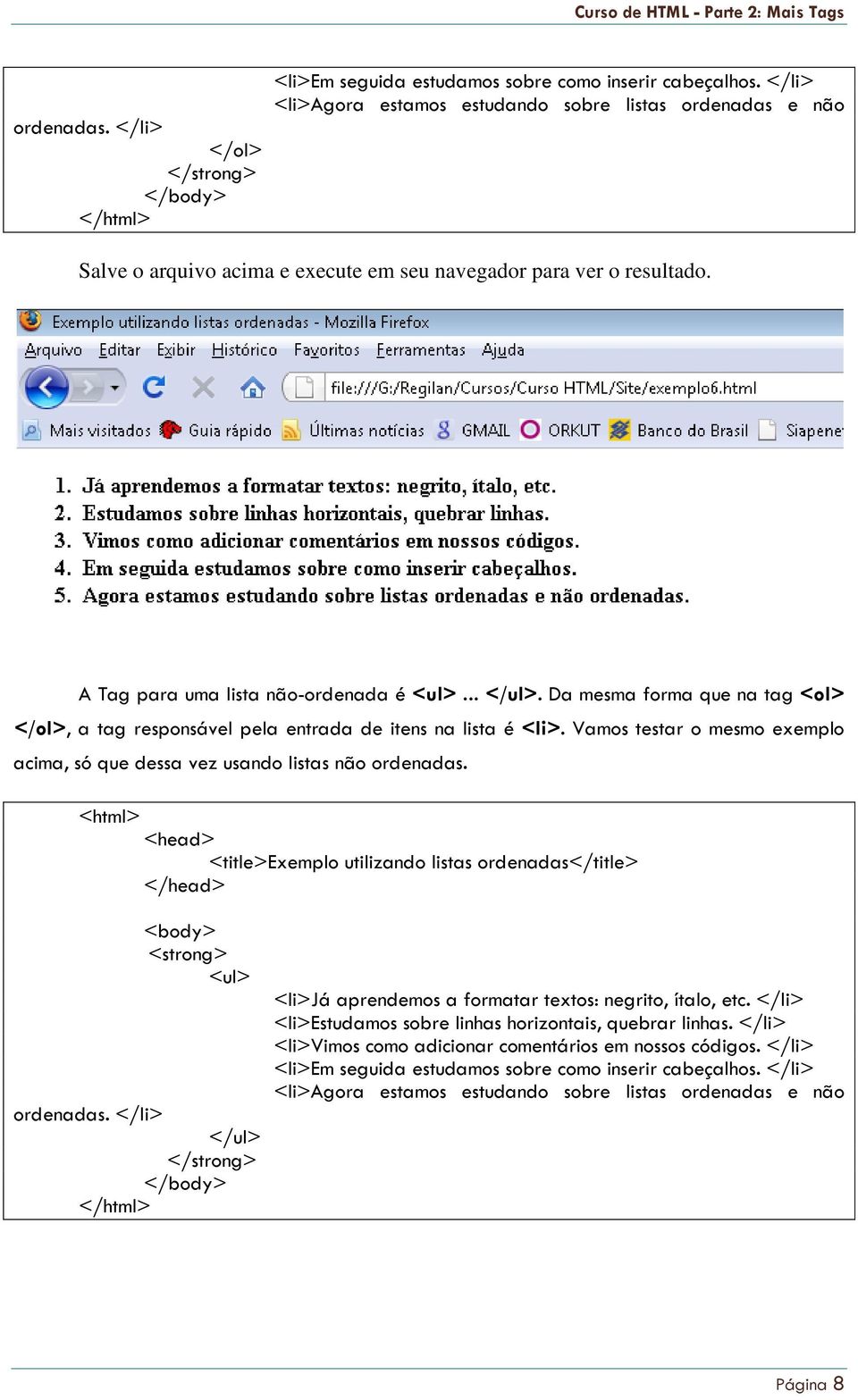 Da mesma forma que na tag <ol> </ol>, a tag responsável pela entrada de itens na lista é <li>. Vamos testar o mesmo exemplo acima, só que dessa vez usando listas não ordenadas.