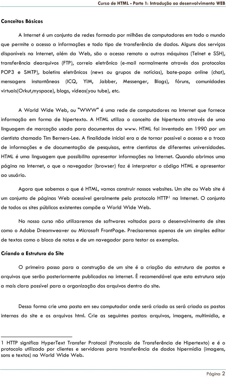 Alguns dos serviços disponíveis na Internet, além da Web, são o acesso remoto a outras máquinas (Telnet e SSH), transferência dearquivos (FTP), correio eletrônico (e-mail normalmente através dos