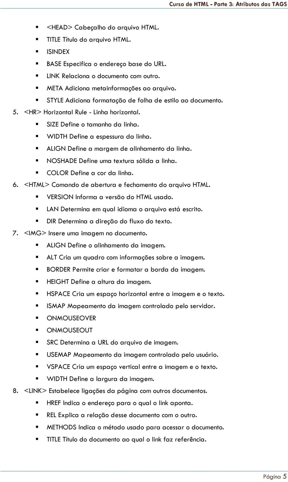 WIDTH Define a espessura da linha. ALIGN Define a margem de alinhamento da linha. NOSHADE Define uma textura sólida a linha. COLOR Define a cor da linha. 6.