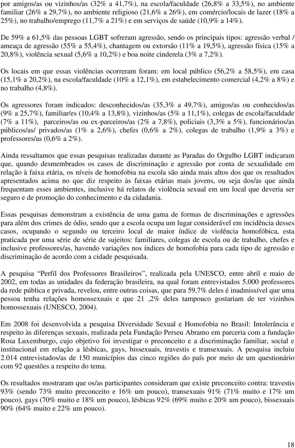 De 59% a 61,5% das pessoas LGBT sofreram agressão, sendo os principais tipos: agressão verbal / ameaça de agressão (55% a 55,4%), chantagem ou extorsão (11% a 19,5%), agressão física (15% a 20,8%),