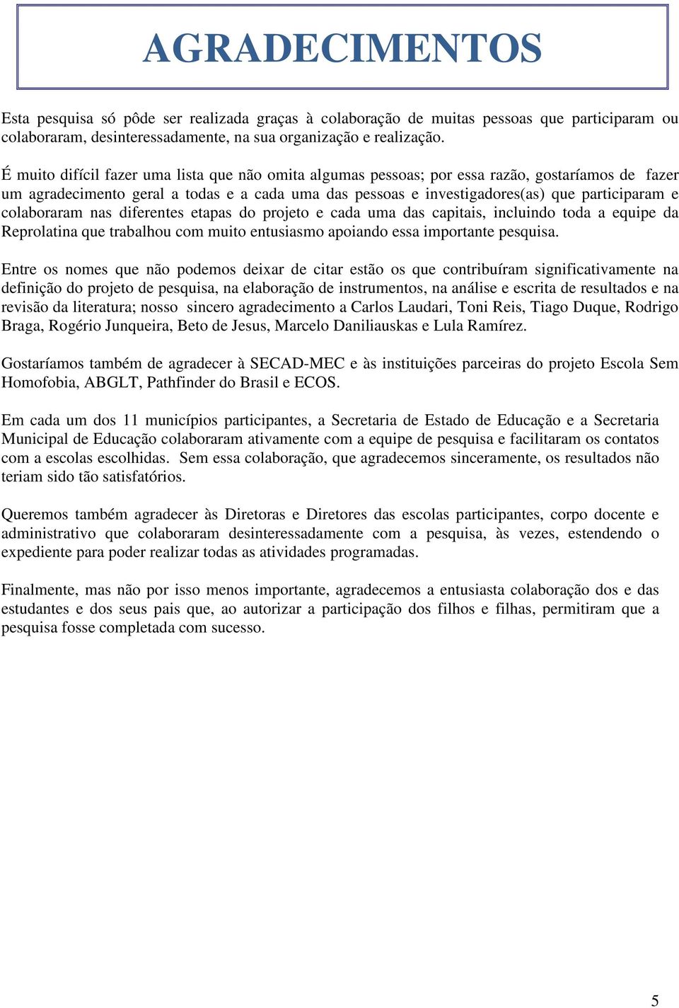 colaboraram nas diferentes etapas do projeto e cada uma das capitais, incluindo toda a equipe da Reprolatina que trabalhou com muito entusiasmo apoiando essa importante pesquisa.