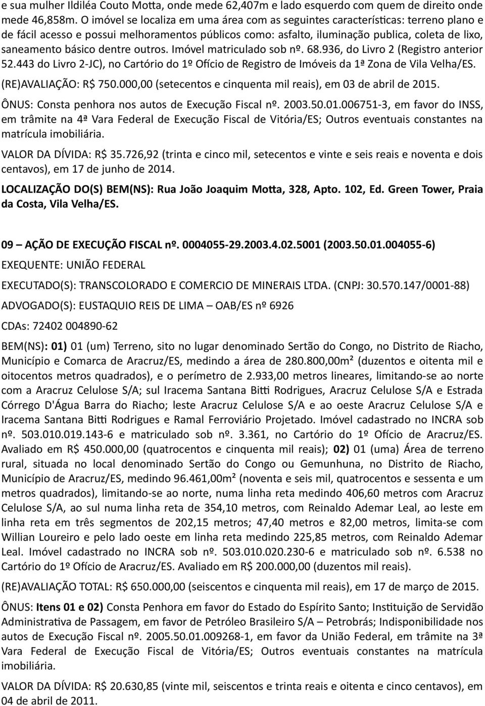 dentre outros. Imóvel matriculado sob nº. 68.936, do Livro 2 (Registro anterior 52.443 do Livro 2-JC), no Cartório do 1º Ofício de Registro de Imóveis da 1ª Zona de Vila Velha/ES.