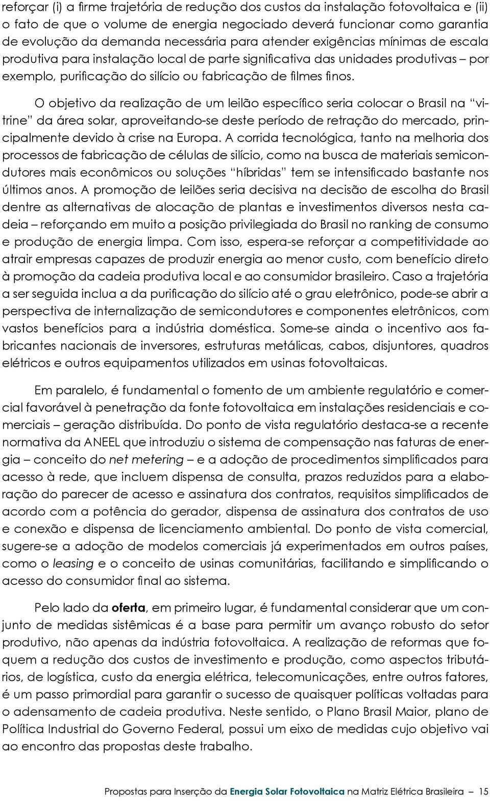 O objetivo da realização de um leilão específico seria colocar o Brasil na vitrine da área solar, aproveitando-se deste período de retração do mercado, principalmente devido à crise na Europa.