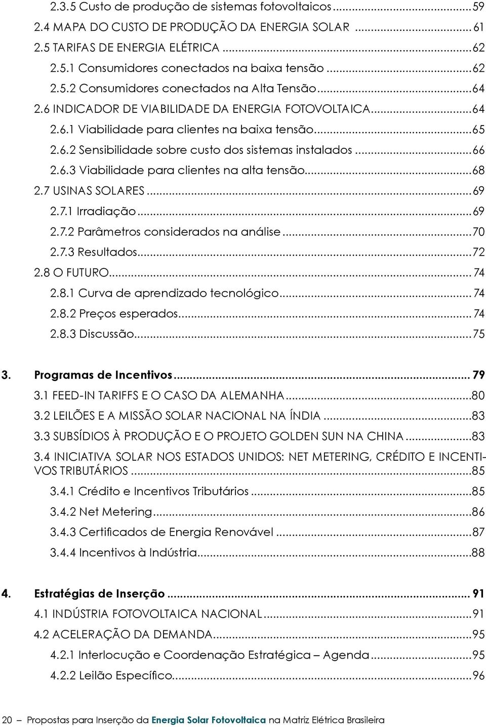 ..68 2.7 Usinas solares...69 2.7.1 Irradiação...69 2.7.2 Parâmetros considerados na análise...70 2.7.3 Resultados...72 2.8 O Futuro... 74 2.8.1 Curva de aprendizado tecnológico...74 2.8.2 Preços esperados.