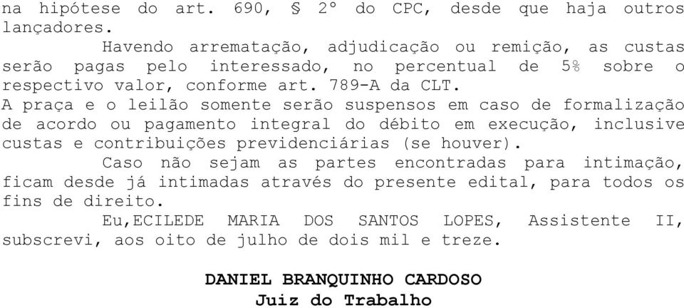 A praça e o leilão somente serão suspensos em caso de formalização de acordo ou pagamento integral do débito em execução, inclusive custas e contribuições previdenciárias