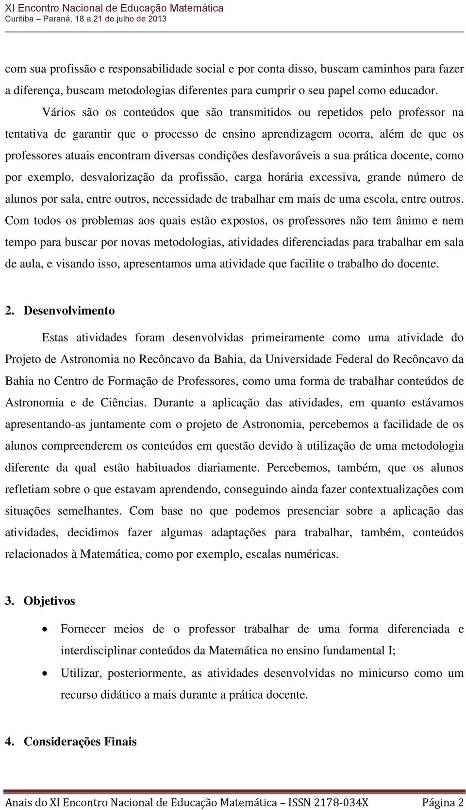 condições desfavoráveis a sua prática docente, como por exemplo, desvalorização da profissão, carga horária excessiva, grande número de alunos por sala, entre outros, necessidade de trabalhar em mais