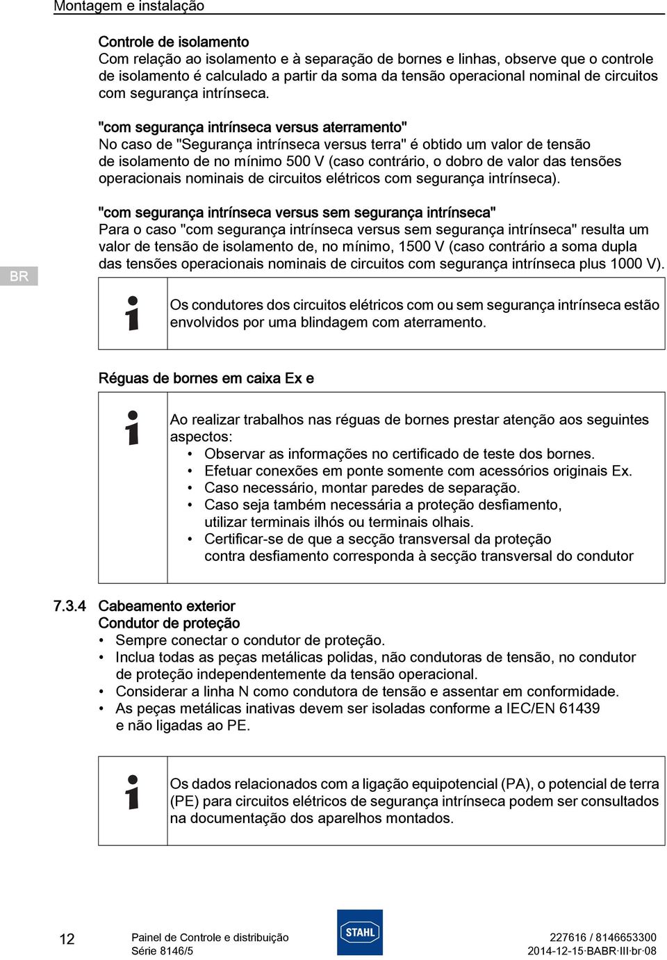 "com segurança intrínseca versus aterramento" No caso de "Segurança intrínseca versus terra" é obtido um valor de tensão de isolamento de no mínimo 500 V (caso contrário, o dobro de valor das tensões