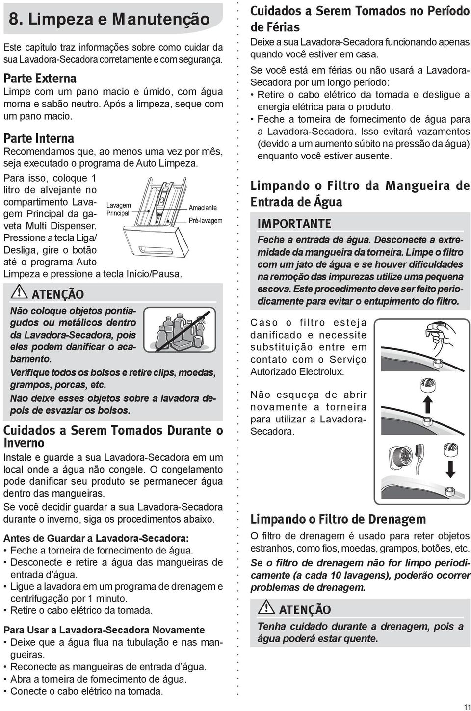 Parte Interna Recomendamos que, ao menos uma vez por mês, seja executado o programa de Auto Limpeza.