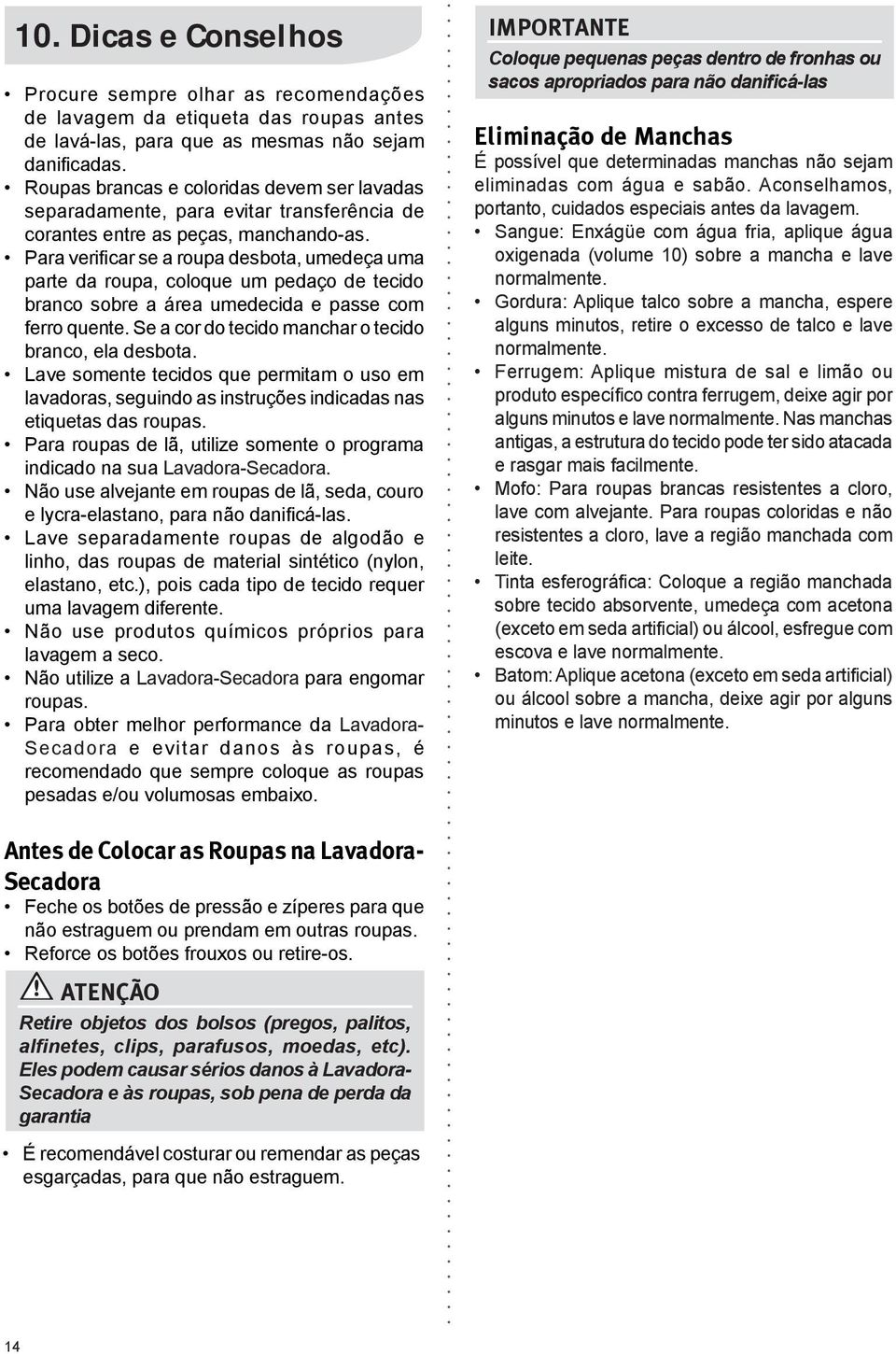 Para verificar se a roupa desbota, umedeça uma parte da roupa, coloque um pedaço de tecido branco sobre a área umedecida e passe com ferro quente.