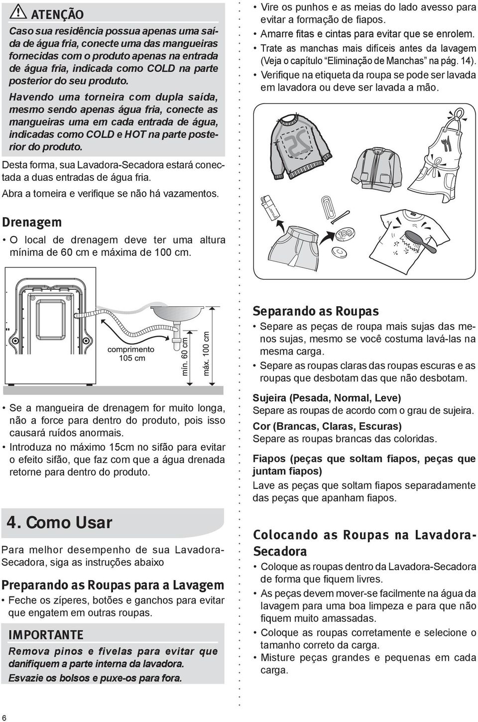 Vire os punhos e as meias do lado avesso para evitar a formação de fiapos. Amarre fitas e cintas para evitar que se enrolem.