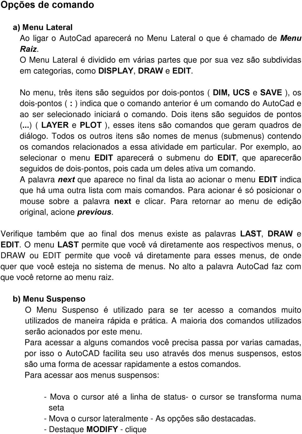 No menu, três itens são seguidos por dois-pontos ( DIM, UCS e SAVE ), os dois-pontos ( : ) indica que o comando anterior é um comando do AutoCad e ao ser selecionado iniciará o comando.