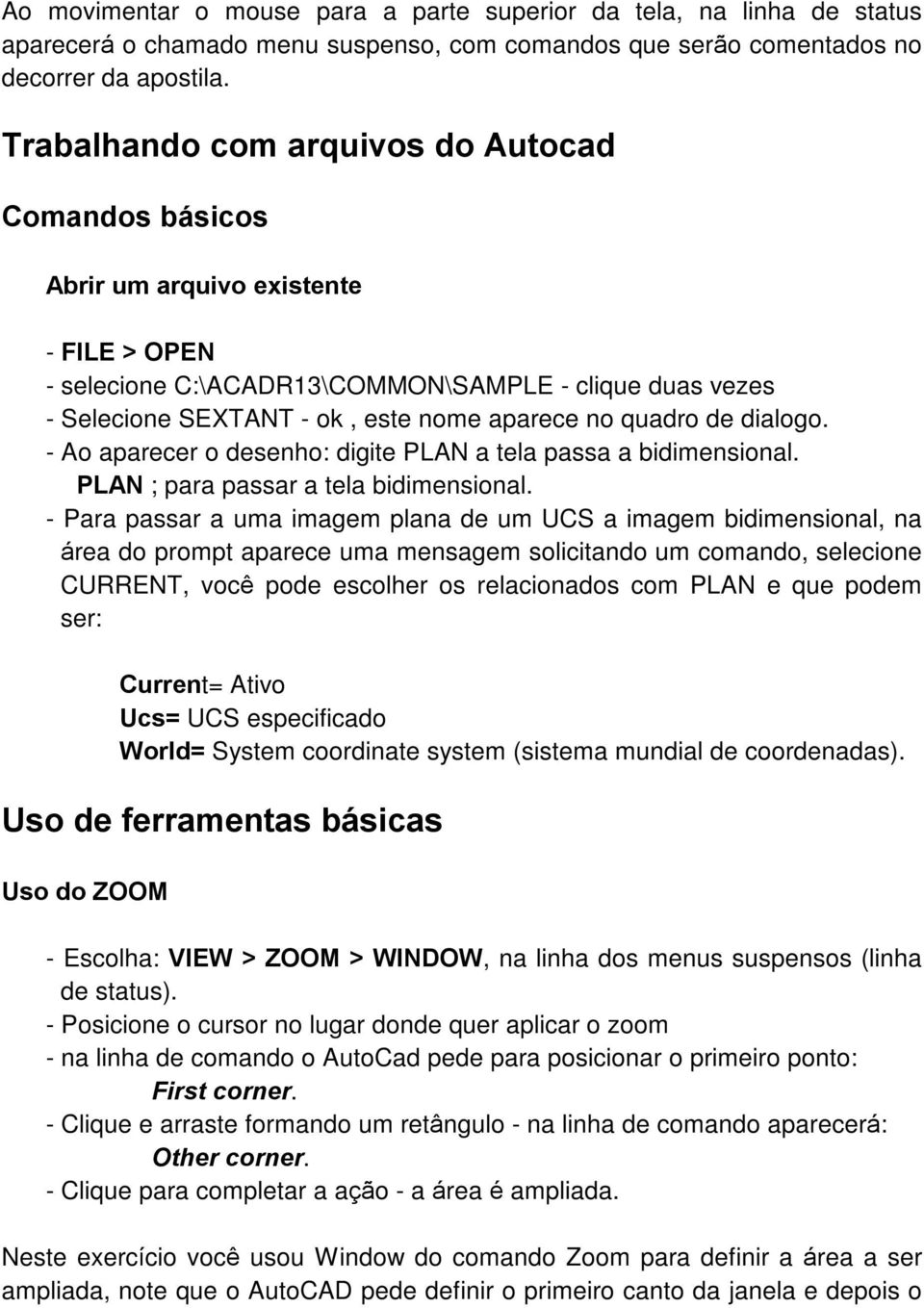 quadro de dialogo. - Ao aparecer o desenho: digite PLAN a tela passa a bidimensional. PLAN ; para passar a tela bidimensional.