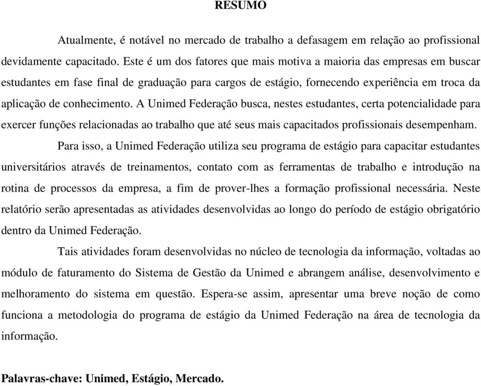 A Unimed Federação busca, nestes estudantes, certa potencialidade para exercer funções relacionadas ao trabalho que até seus mais capacitados profissionais desempenham.