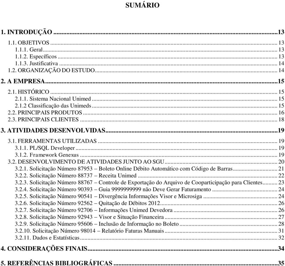 .. 19 3.1.2. Framework Genexus... 19 3.2. DESENVOLVIMENTO DE ATIVIDADES JUNTO AO SGU... 20 3.2.1. Solicitação Número 87953 Boleto Online Débito Automático com Código de Barras... 21 3.2.2. Solicitação Número 88737 Receita Unimed.