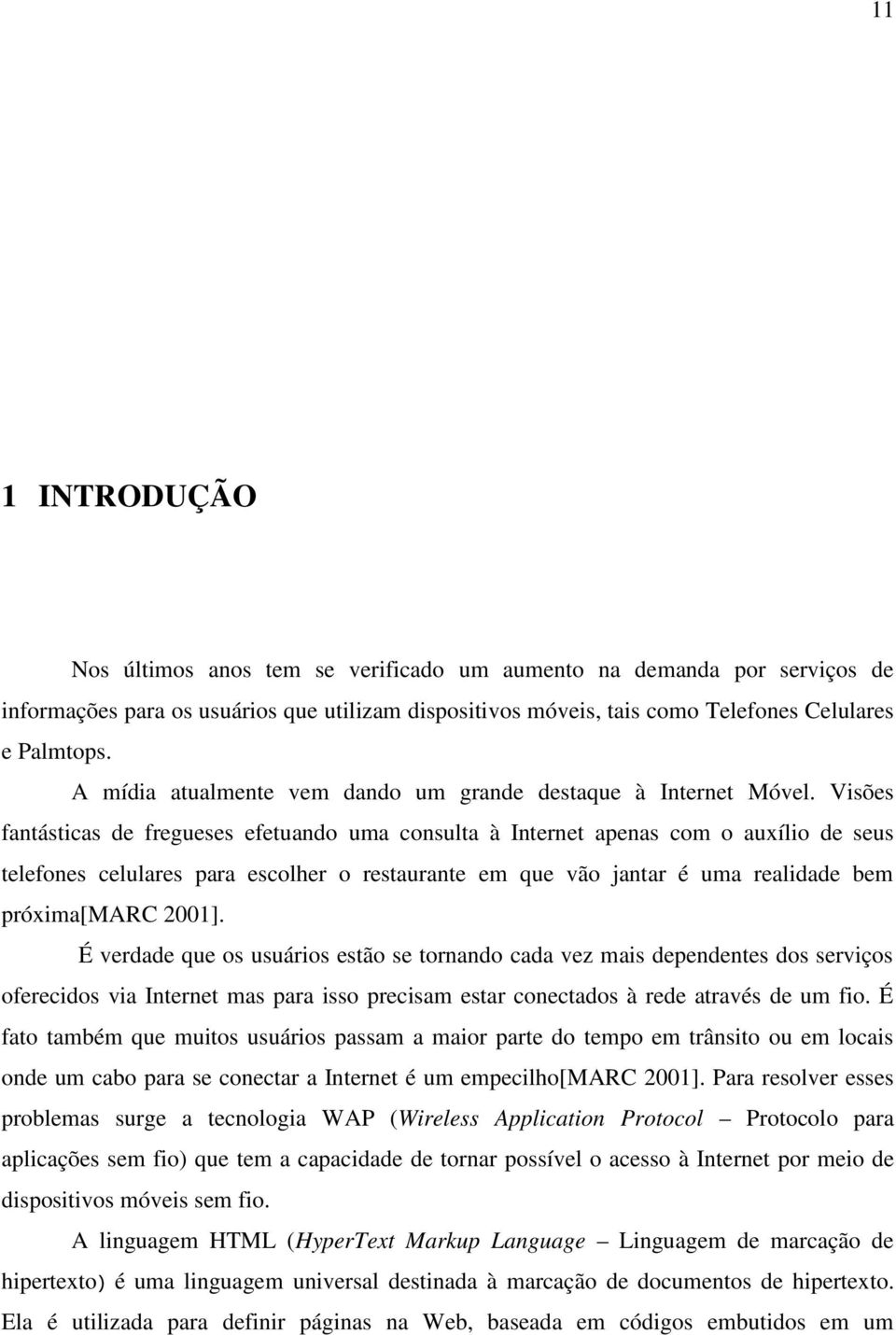 Visões fantásticas de fregueses efetuando uma consulta à Internet apenas com o auxílio de seus telefones celulares para escolher o restaurante em que vão jantar é uma realidade bem próxima[marc 2001].