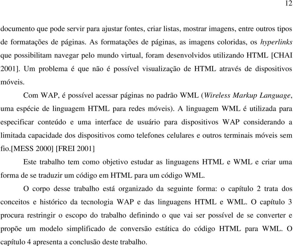 Um problema é que não é possível visualização de HTML através de dispositivos móveis.