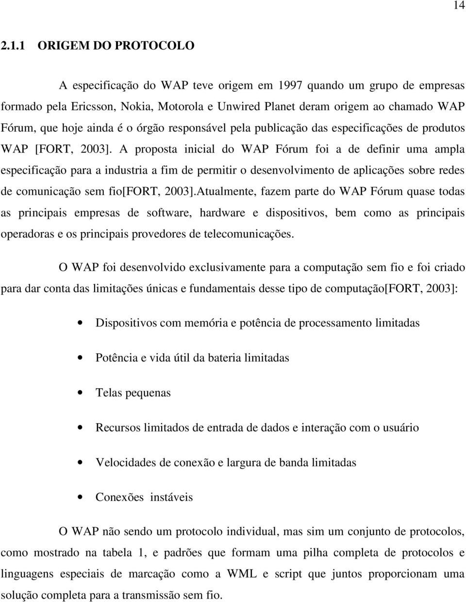 A proposta inicial do WAP Fórum foi a de definir uma ampla especificação para a industria a fim de permitir o desenvolvimento de aplicações sobre redes de comunicação sem fio[fort, 2003].