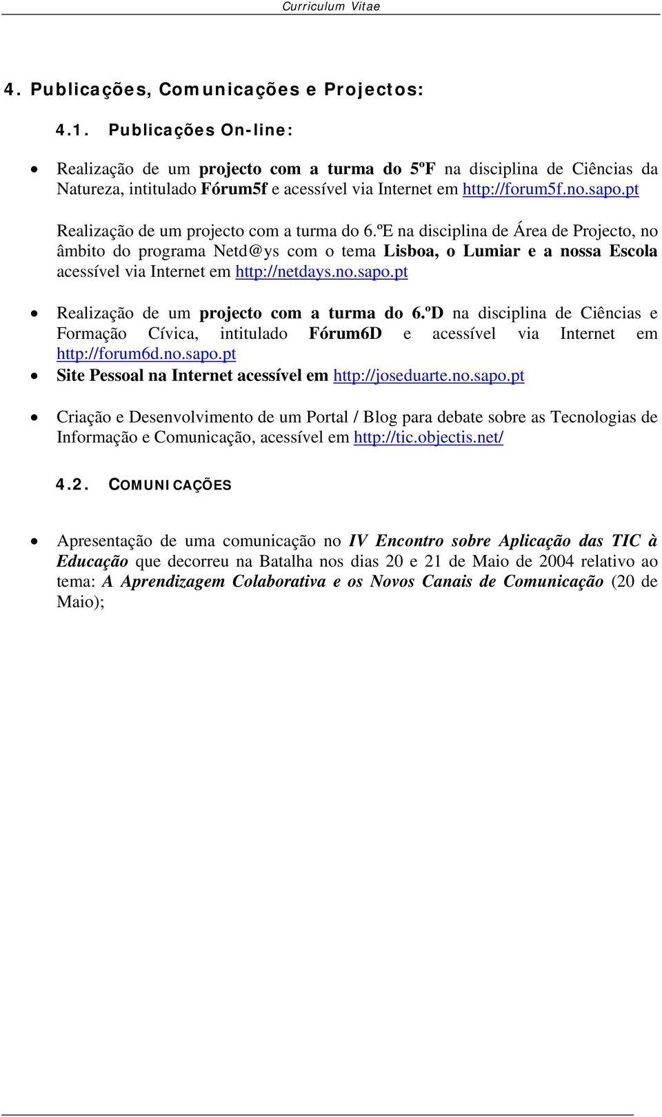 pt Realização de um projecto com a turma do 6.ºE na disciplina de Área de Projecto, no âmbito do programa Netd@ys com o tema Lisboa, o Lumiar e a nossa Escola acessível via Internet em http://netdays.