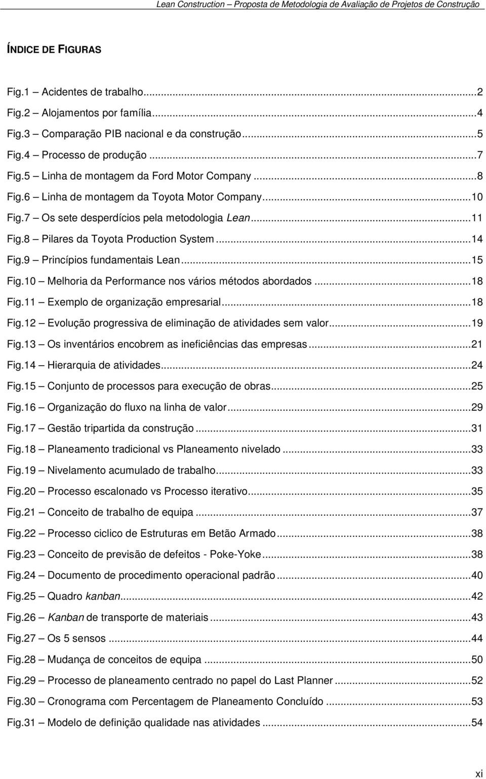 .. 14 Fig.9 Princípios fundamentais Lean... 15 Fig.10 Melhoria da Performance nos vários métodos abordados... 18 Fig.11 Exemplo de organização empresarial... 18 Fig.12 Evolução progressiva de eliminação de atividades sem valor.